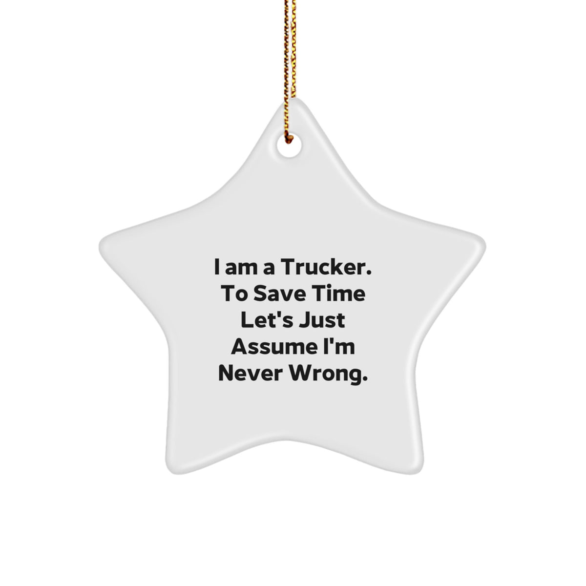 Funny Trucker Gifts, I Am A Trucker. To Save Time Let's Just Assume I'm Never Wrong. Christmas Unique Gifts for Trucker, Star Ornament Decorations from Friends, Family, Men, Women - Image 1