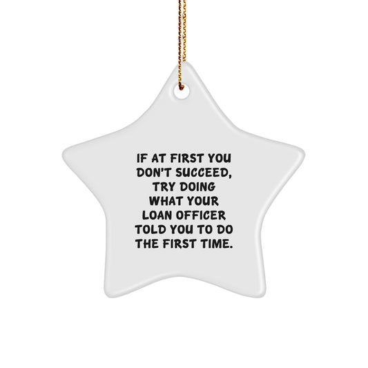 Funny Loan Officer Gifts from Friends for Christmas Unique Gifts with Star Ornament Quote - If At First You Don't Succeed Try Doing What Your Loan Officer Told You To Do The First Time. - Image 1