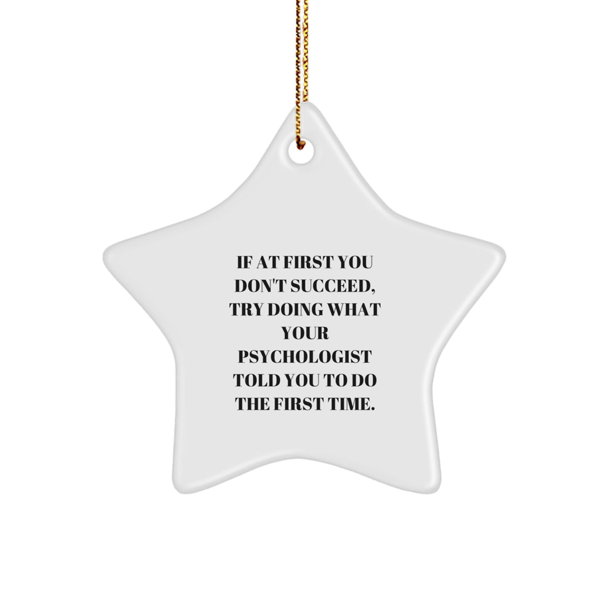 Funny Psychologist Gifts from Friends for Christmas - Star Ornament with 'If At First You Don't Succeed, Try Doing What Your Psychologist Told You To Do The First Time.' - Image 1