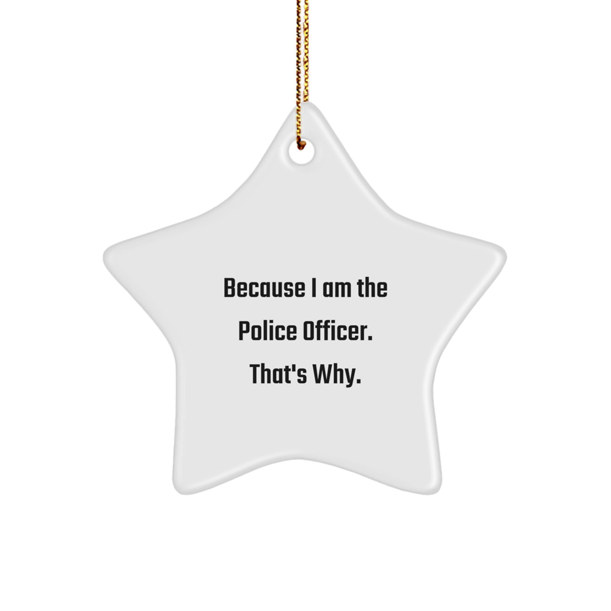 Funny Police Officer Christmas Star Ornament Gifts from Friends or Family Men or Women - 'Because I Am The Police Officer. That's Why.' - Image 1
