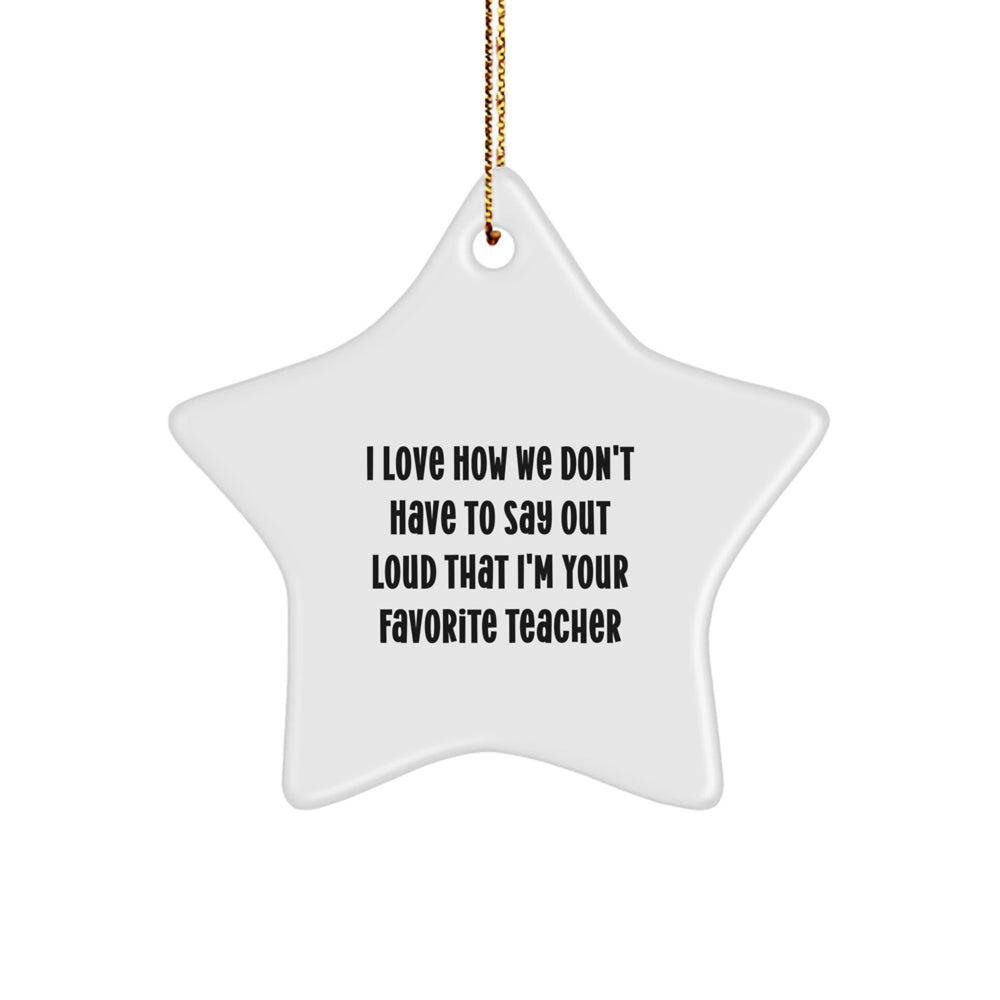 Funny Teacher Gifts: 'I Love How We Don't Have To Say Out Loud That I'm Your Favorite Teacher' Star Ornament for Christmas from Gifts for Teachers - Image 1