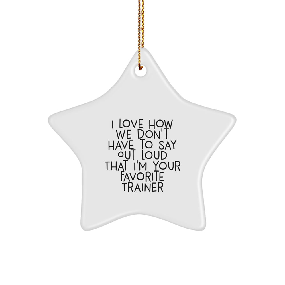 Trainer Gifts from Friends - Funny Star Ornament, I Love How We Don't Have To Say Out Loud That I'm Your Favorite Trainer, Unique Gifts for Christmas - Image 1