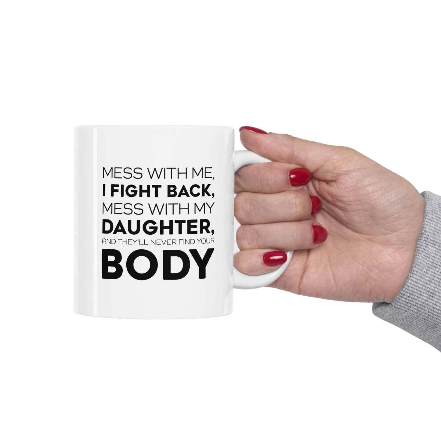 Funny Father Gifts From Daughter - Mess With Me, I Fight Back, Mess With My Daughter, And They'll Never Find Your Body 11oz White Coffee Mug, Tea Cup