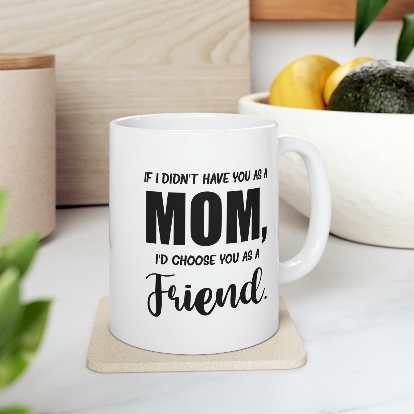 Funny Mother Daughter Mug - If I Didn’t Have You As A Mom, I’d Choose You As A Friend. 11oz White Coffee Mug, Tea Cup Best Gifts For Mother Daughter