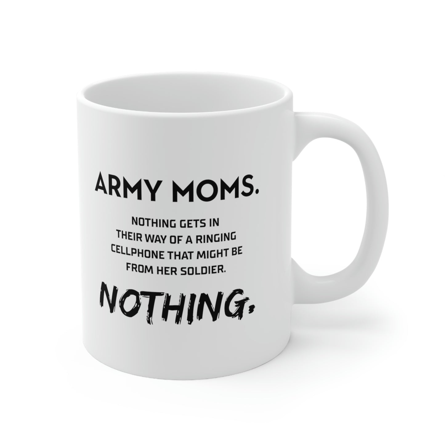 Funny Coffee Mug - Army Moms. Nothing Gets In Their Way Of A Ringing Cellphone That Might Be From Her Soldier. Nothing. Tea Cup For Army Mom