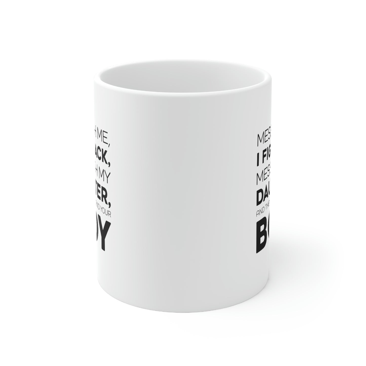 Funny Father Gifts From Daughter - Mess With Me, I Fight Back, Mess With My Daughter, And They'll Never Find Your Body 11oz White Coffee Mug, Tea Cup
