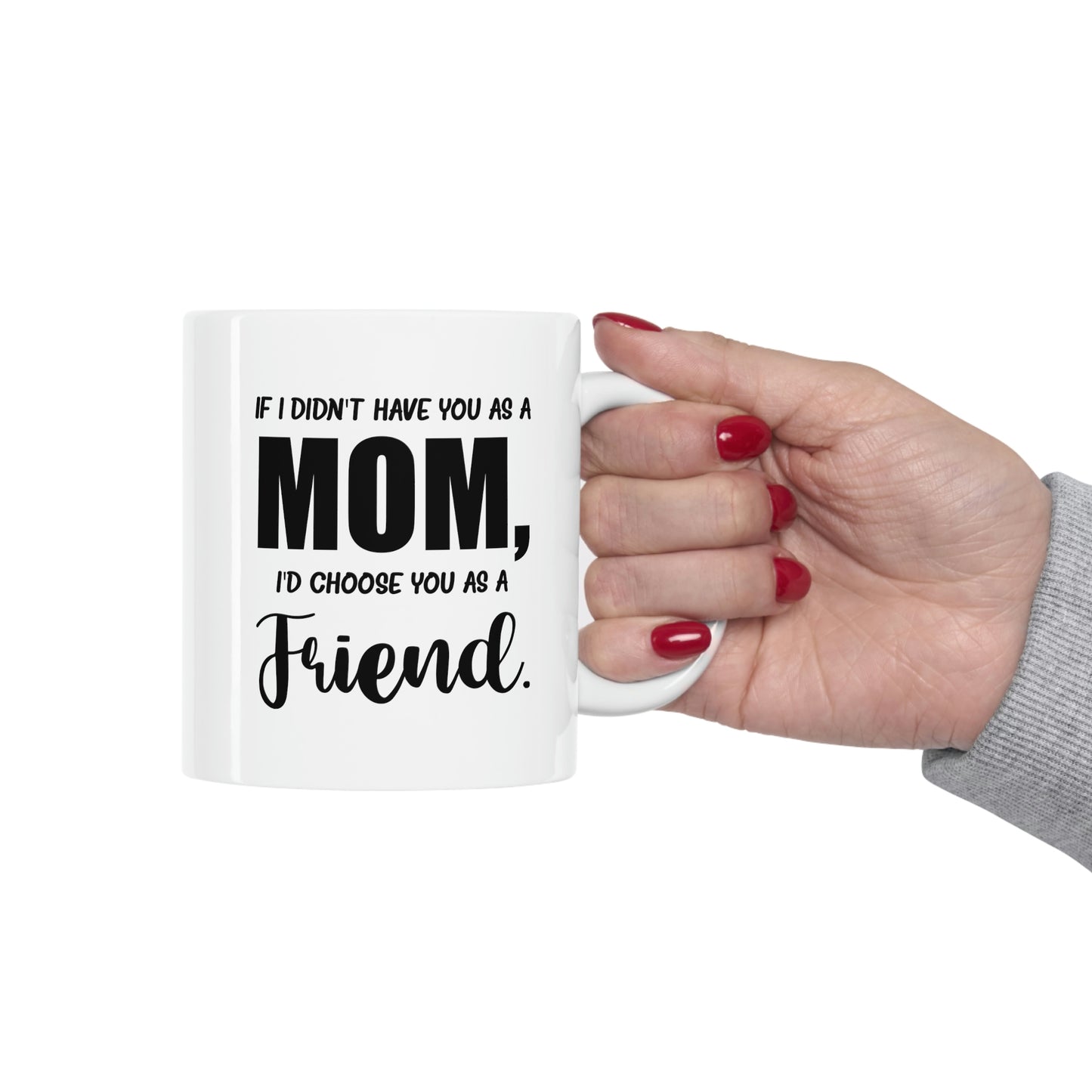 Funny Mother Daughter Mug - If I Didn’t Have You As A Mom, I’d Choose You As A Friend. 11oz White Coffee Mug, Tea Cup Best Gifts For Mother Daughter