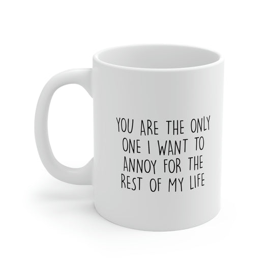 Valentins Day, You Are The Only One I Want To Annoy For The Rest Of My Life, Funny Coffee Mug For Him Her, Love Cup For Wife Husband