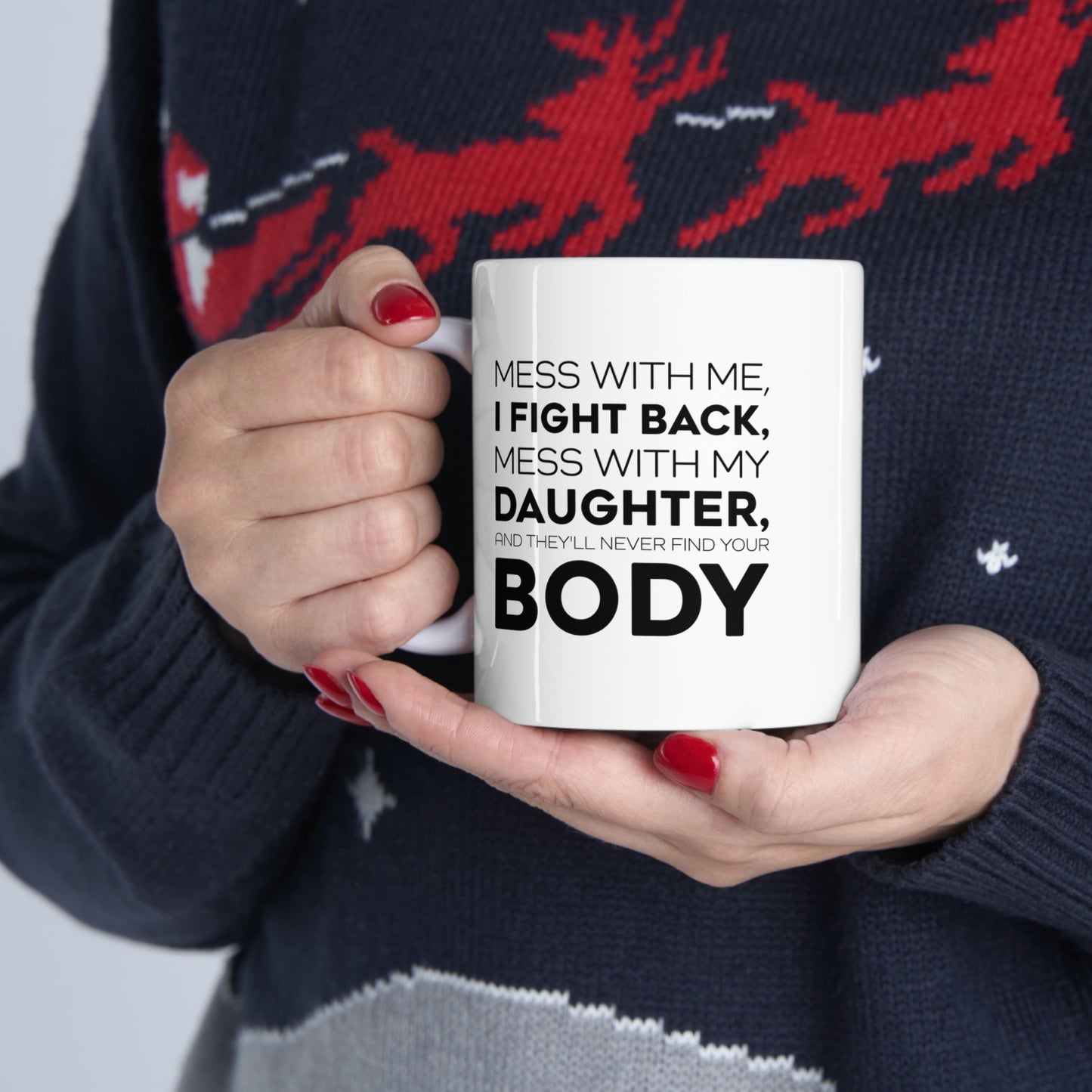 Funny Father Gifts From Daughter - Mess With Me, I Fight Back, Mess With My Daughter, And They'll Never Find Your Body 11oz White Coffee Mug, Tea Cup