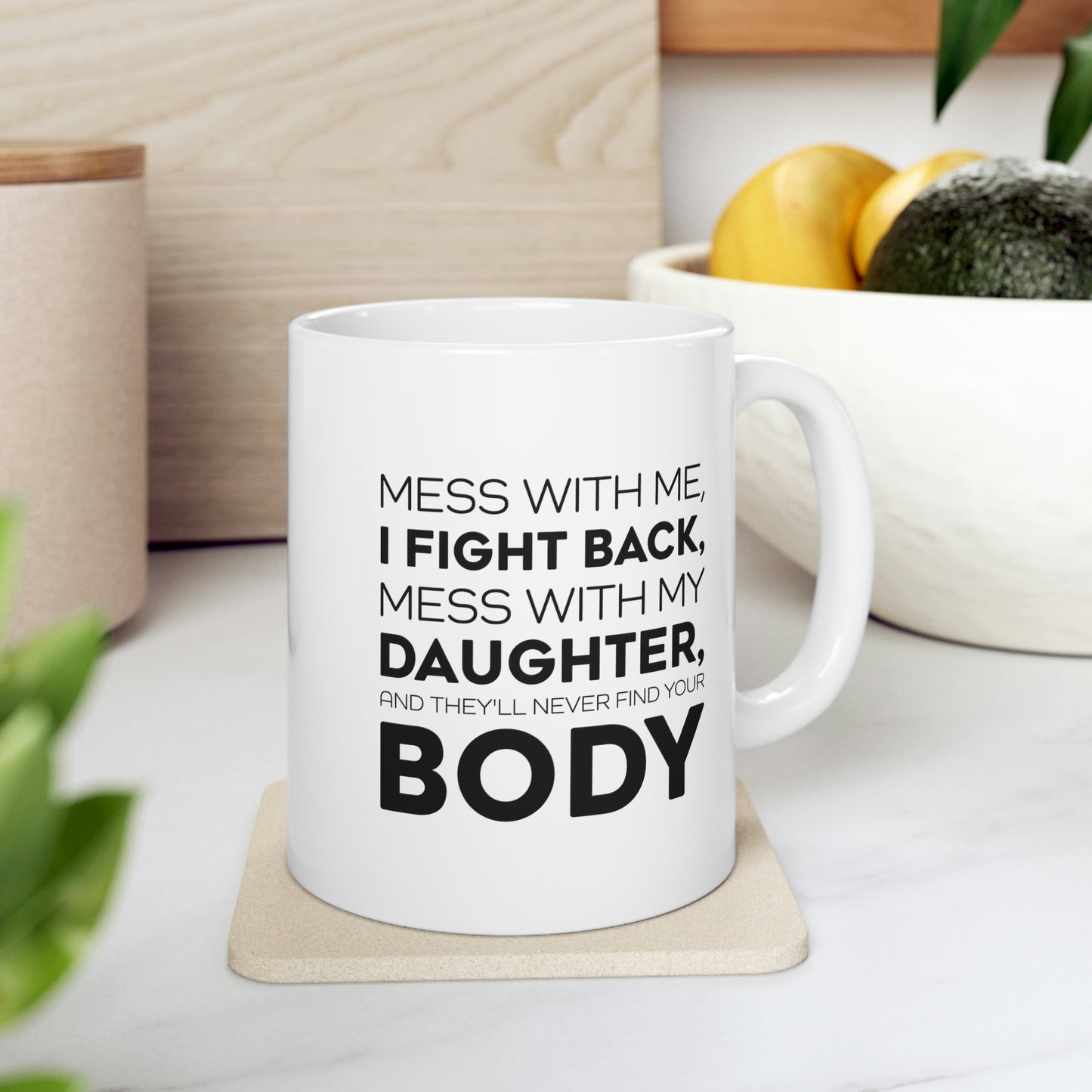 Funny Father Gifts From Daughter - Mess With Me, I Fight Back, Mess With My Daughter, And They'll Never Find Your Body 11oz White Coffee Mug, Tea Cup