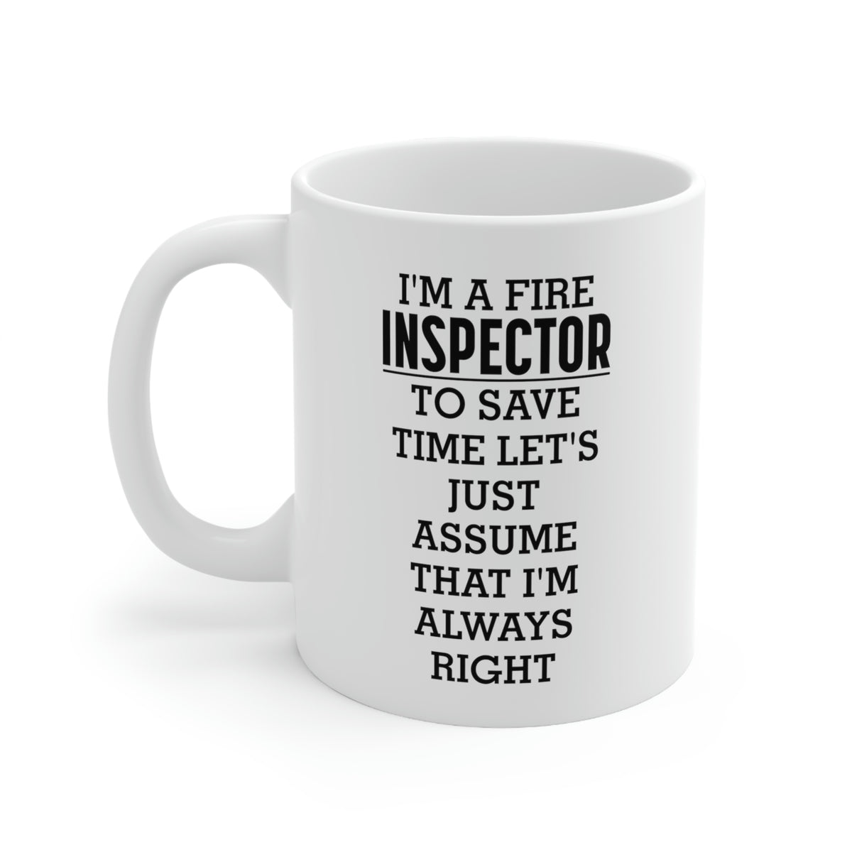 Fire Inspector Gifts - I’m A Fire Inspector. To Save Time Let’s Just Assume That I’m Always Right White Coffee Mug, Tea Cup