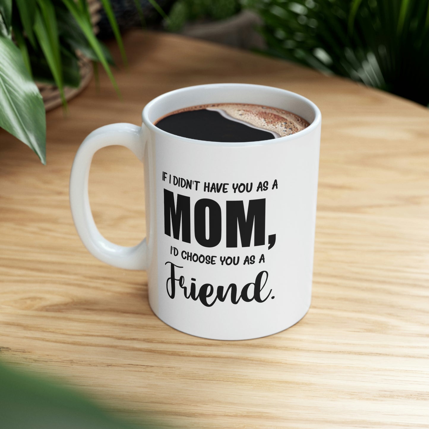 Funny Mother Daughter Mug - If I Didn’t Have You As A Mom, I’d Choose You As A Friend. 11oz White Coffee Mug, Tea Cup Best Gifts For Mother Daughter