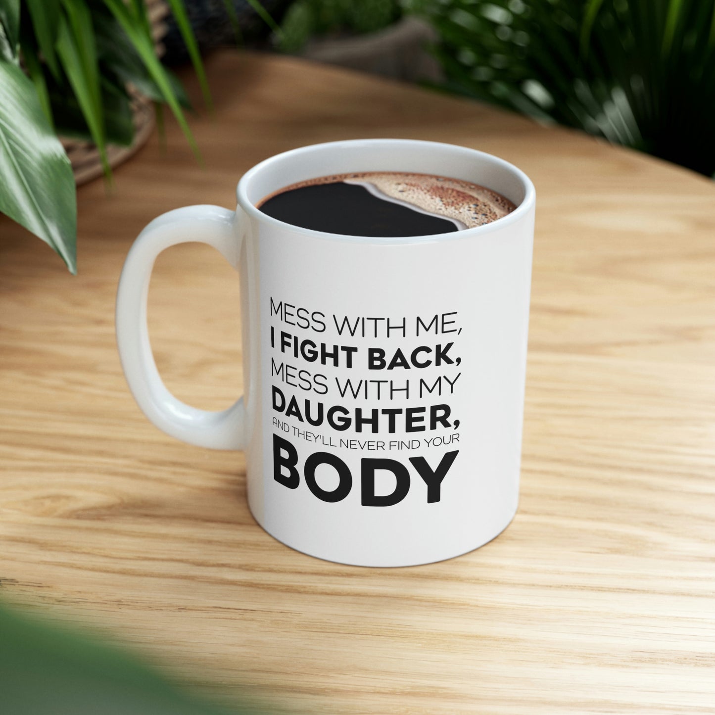 Funny Father Gifts From Daughter - Mess With Me, I Fight Back, Mess With My Daughter, And They'll Never Find Your Body 11oz White Coffee Mug, Tea Cup