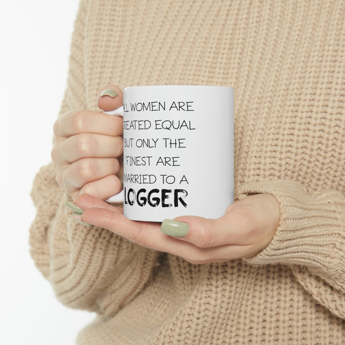 All Women Are Created Equal But Only The Finest Are Married To A Logger - Funny Logger Wife 11oz Coffee Mug - Best Inspirational Gifts For Men and Women