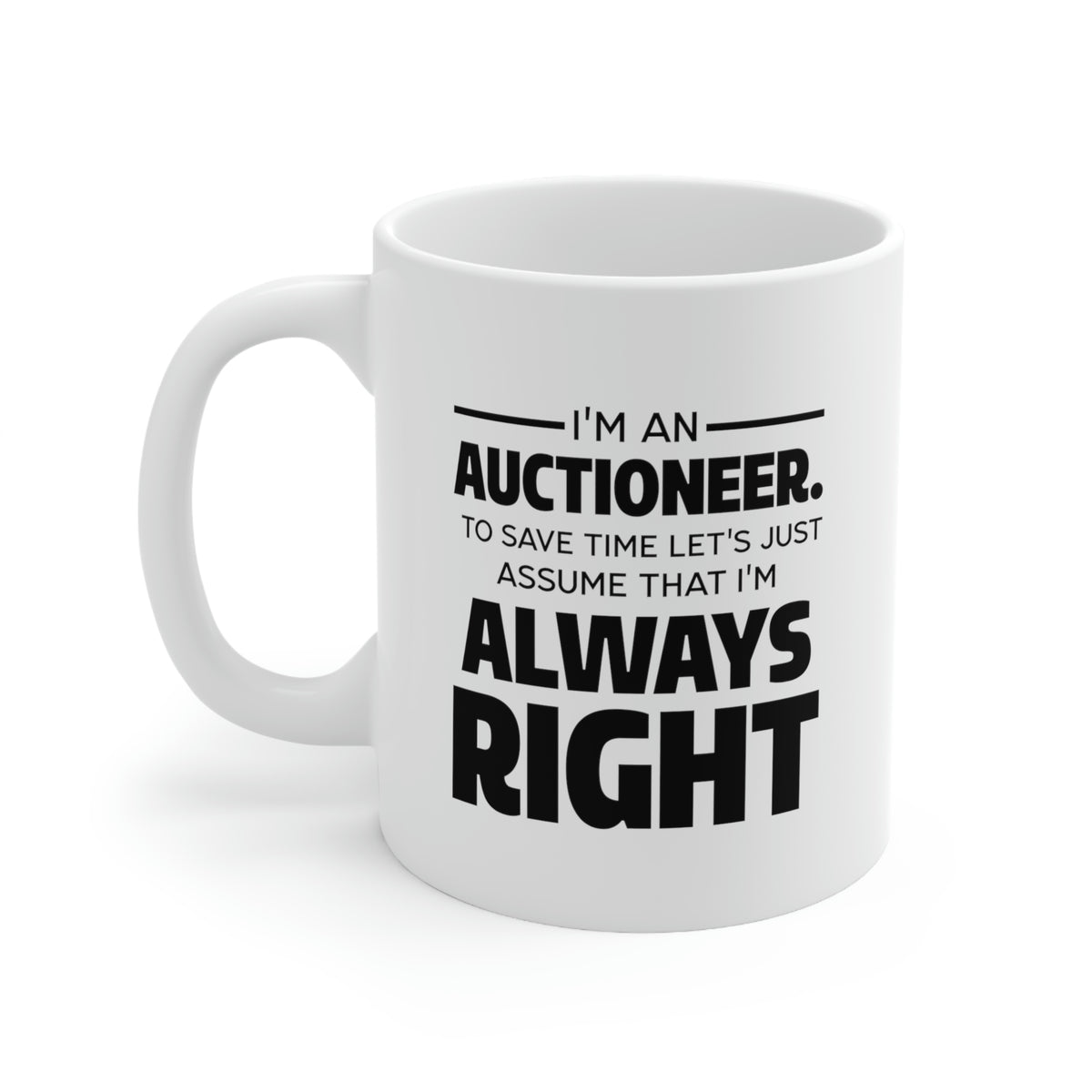 Auctioneer Gifts - I’m An Auctioneer. To Save Time Let’s Just Assume That I’m Always Right - Perfect Mugs For Men & Women