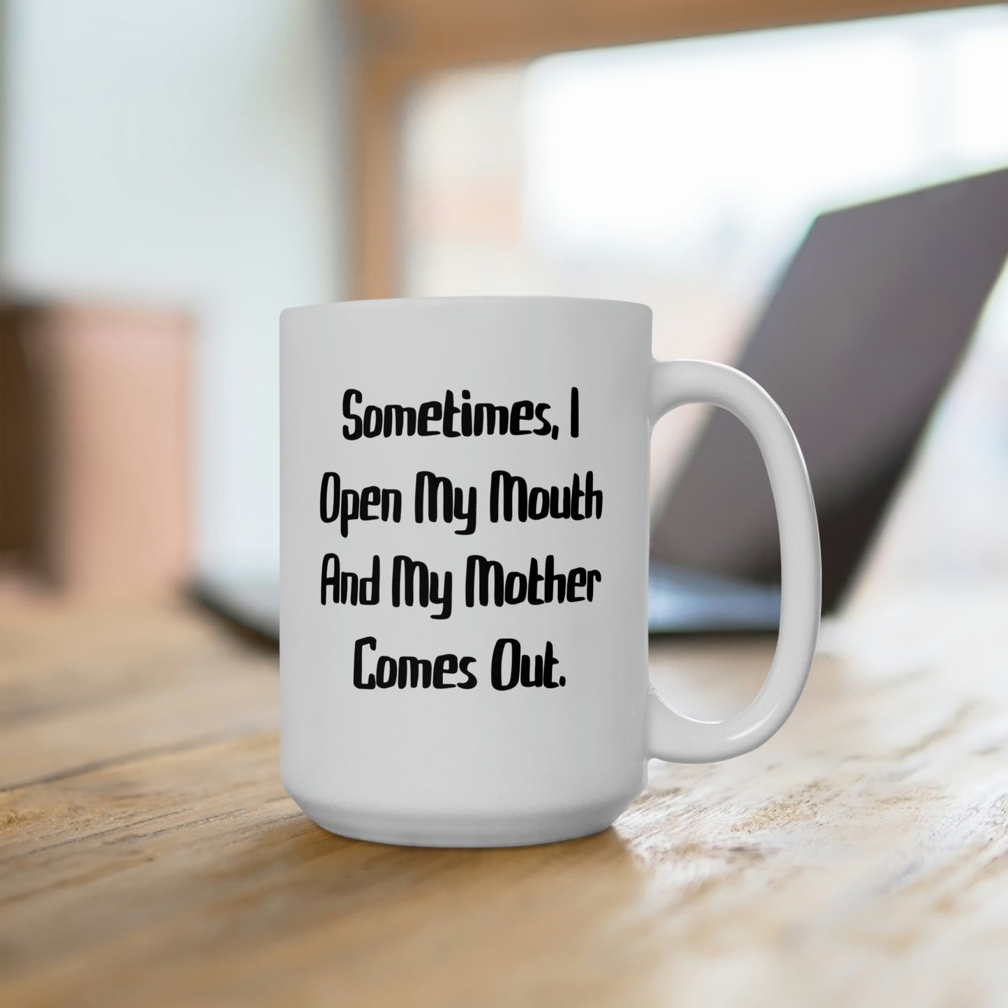 Sometimes, I Open My Mouth And My Mother Comes Out. Mother 15oz Mug, Cute Mother, Cup For Mom
