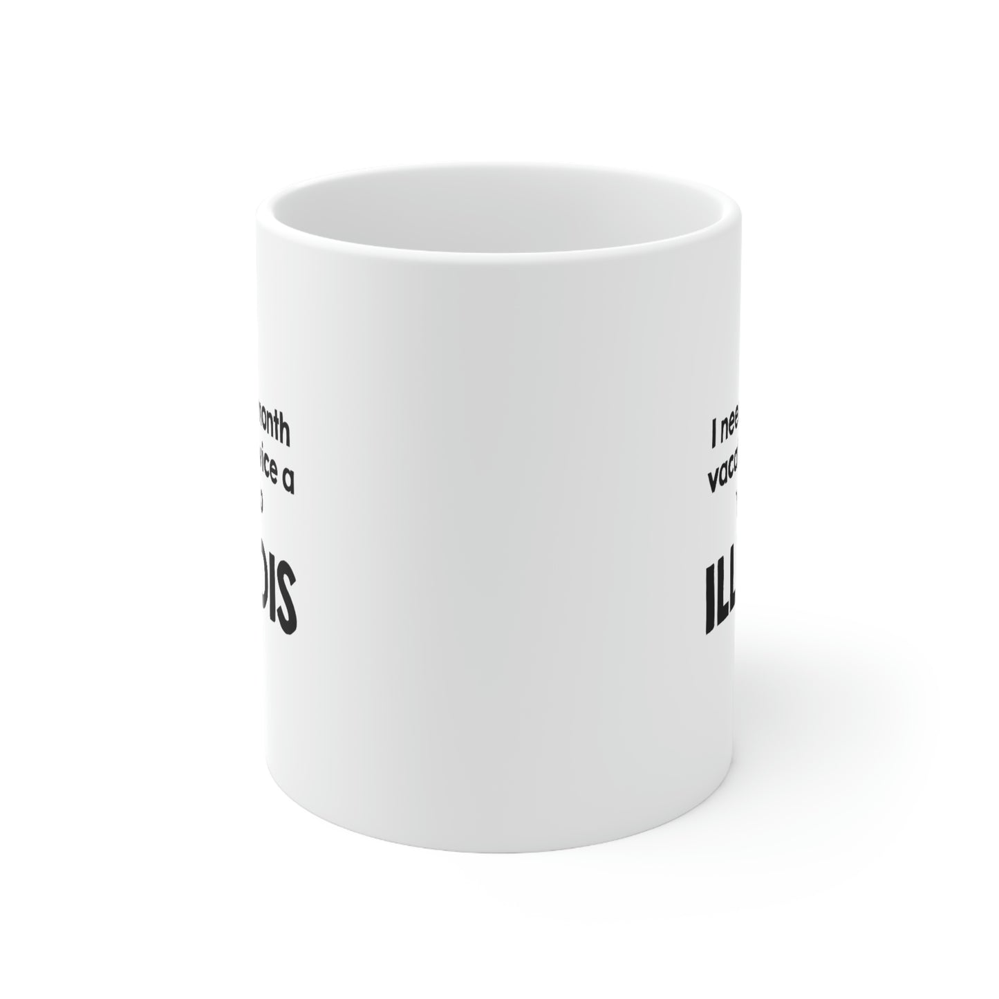 Illinois Coffee Mug - I need a 6 month vacation twice a year to - State Unique Funny Gifts For Men and Women