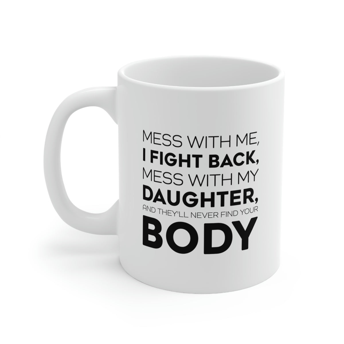 Funny Father Gifts From Daughter - Mess With Me, I Fight Back, Mess With My Daughter, And They'll Never Find Your Body 11oz White Coffee Mug, Tea Cup