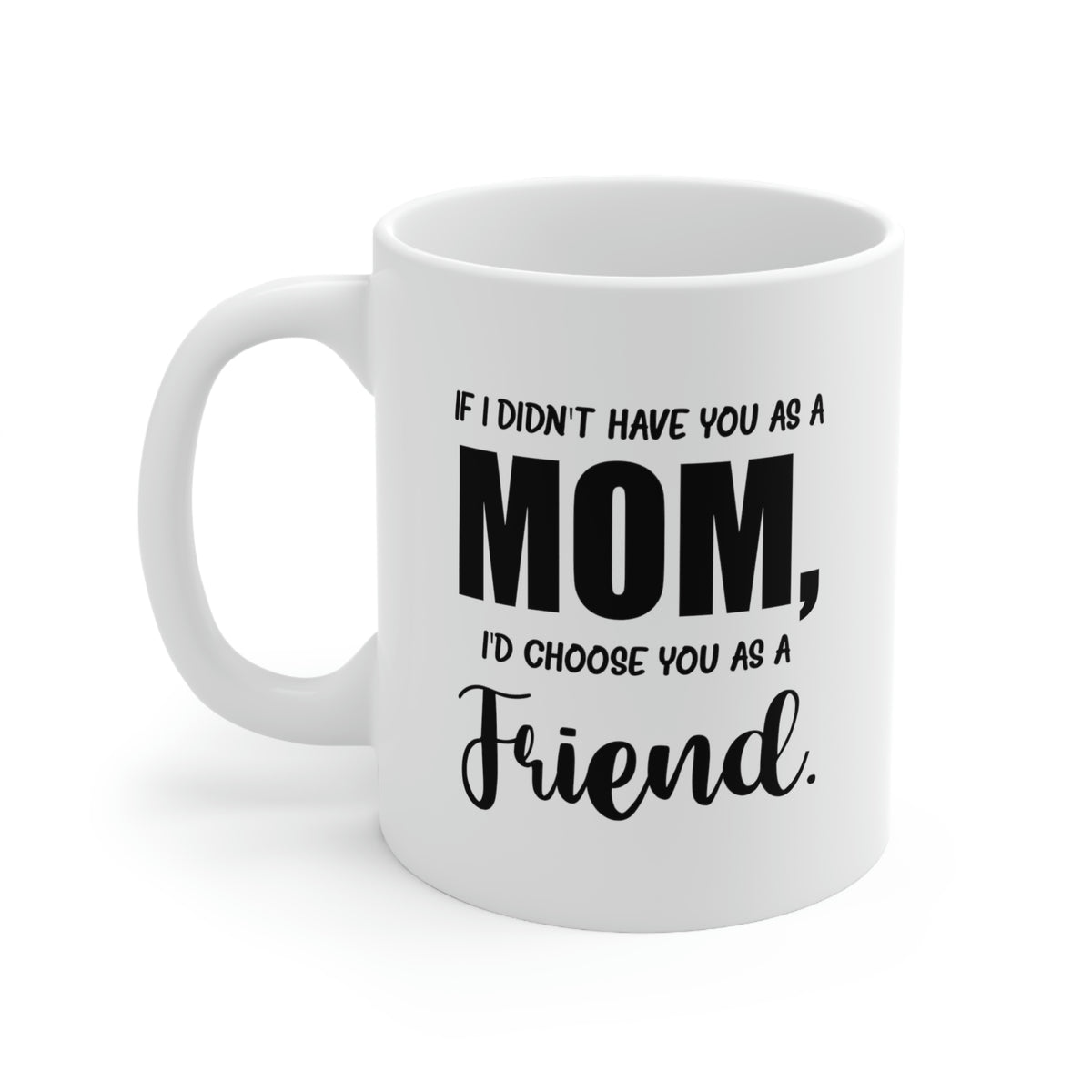 Funny Mother Daughter Mug - If I Didn’t Have You As A Mom, I’d Choose You As A Friend. 11oz White Coffee Mug, Tea Cup Best Gifts For Mother Daughter