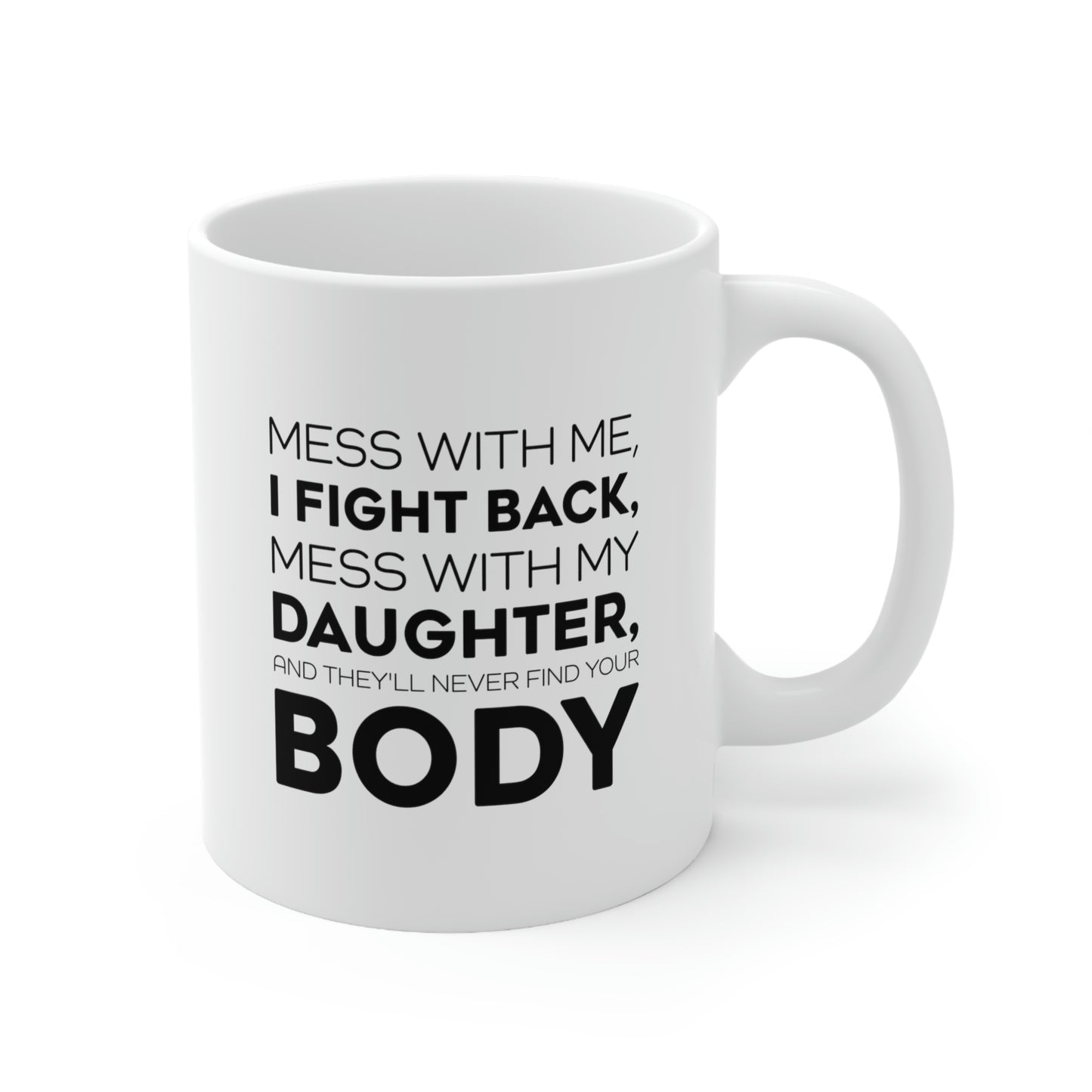 Funny Father Gifts From Daughter - Mess With Me, I Fight Back, Mess With My Daughter, And They'll Never Find Your Body 11oz White Coffee Mug, Tea Cup