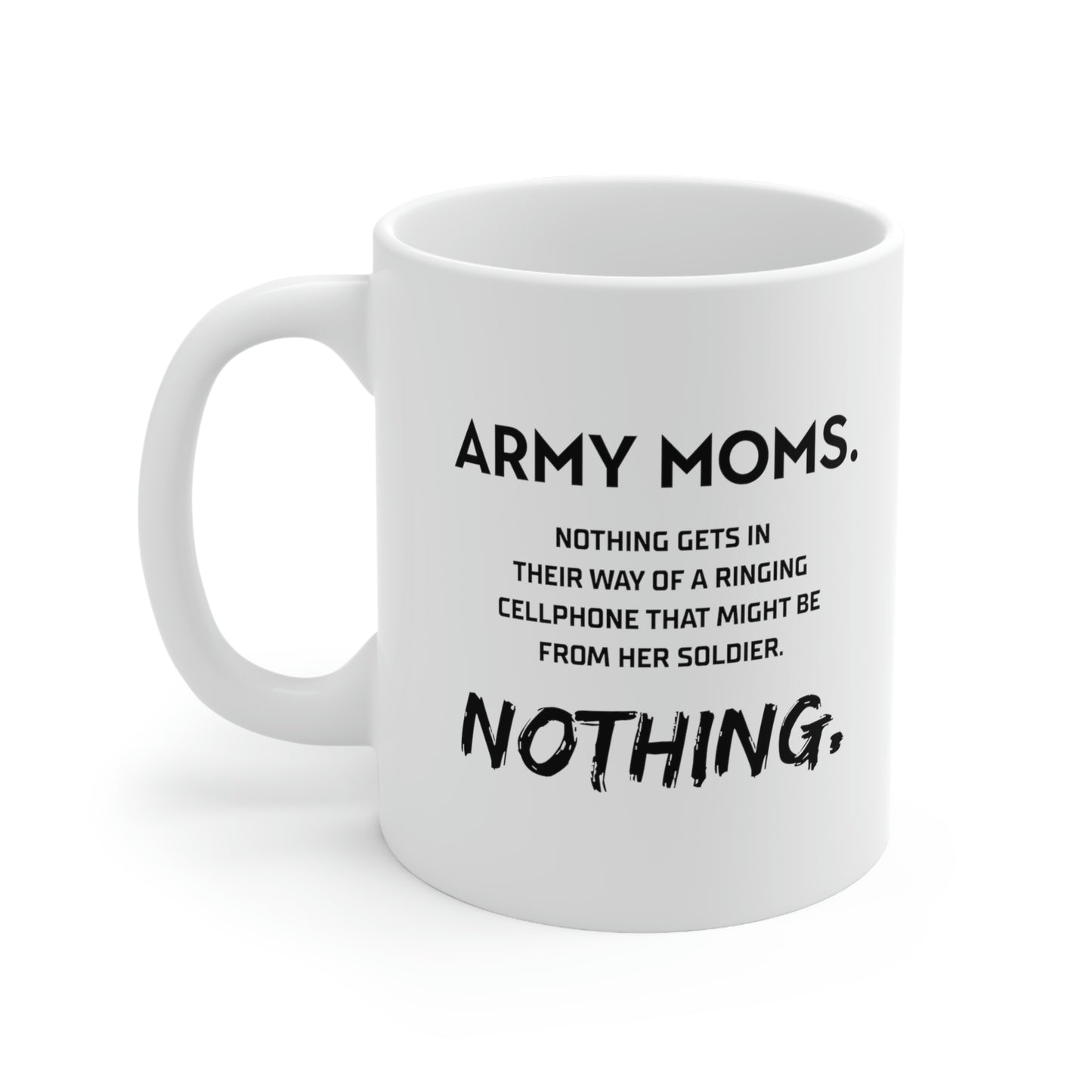 Funny Coffee Mug - Army Moms. Nothing Gets In Their Way Of A Ringing Cellphone That Might Be From Her Soldier. Nothing. Tea Cup For Army Mom