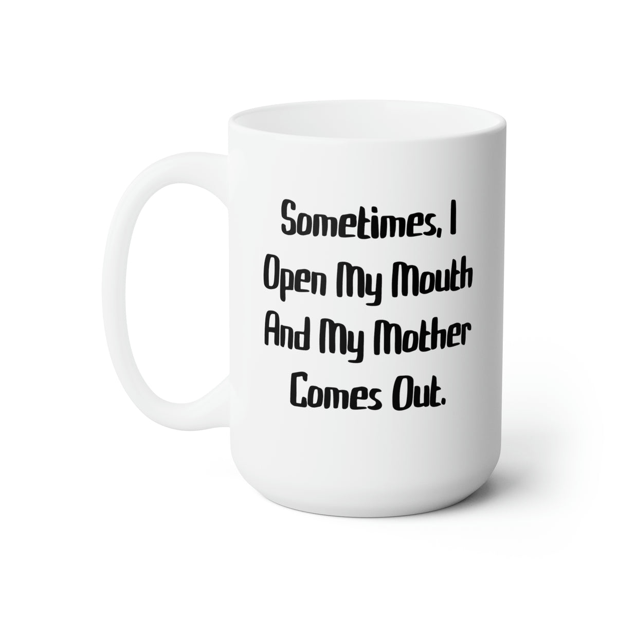 Sometimes, I Open My Mouth And My Mother Comes Out. Mother 15oz Mug, Cute Mother, Cup For Mom