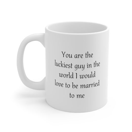 Valentine’s Day Coffee Mug - You are the luckiest guy in the world I would love to be married to me - Funny Gifts For Husband From Wife