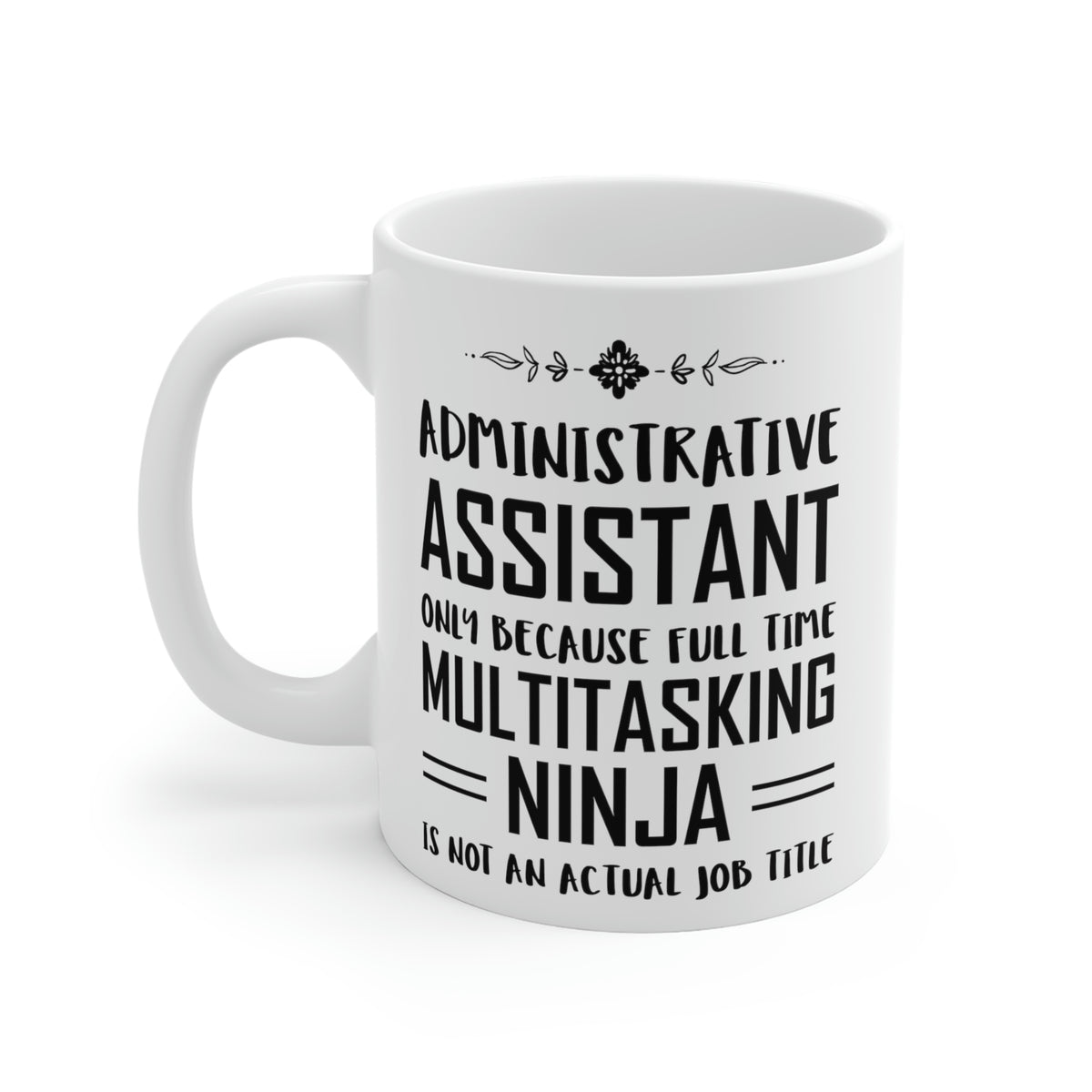 Administrative Assistant Coffee Mug - Administrative Assistant Only Because Full Time Multitasking Ninja is Not an Actual Job Title