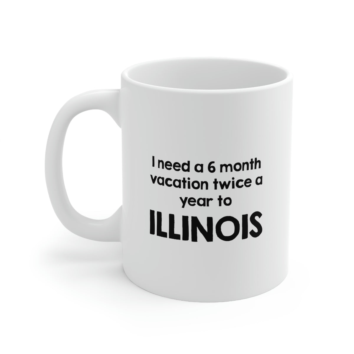 Illinois Coffee Mug - I need a 6 month vacation twice a year to - State Unique Funny Gifts For Men and Women