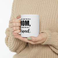 Load image into Gallery viewer, Funny Mother Daughter Mug - If I Didn’t Have You As A Mom, I’d Choose You As A Friend. 11oz White Coffee Mug, Tea Cup Best Gifts For Mother Daughter
