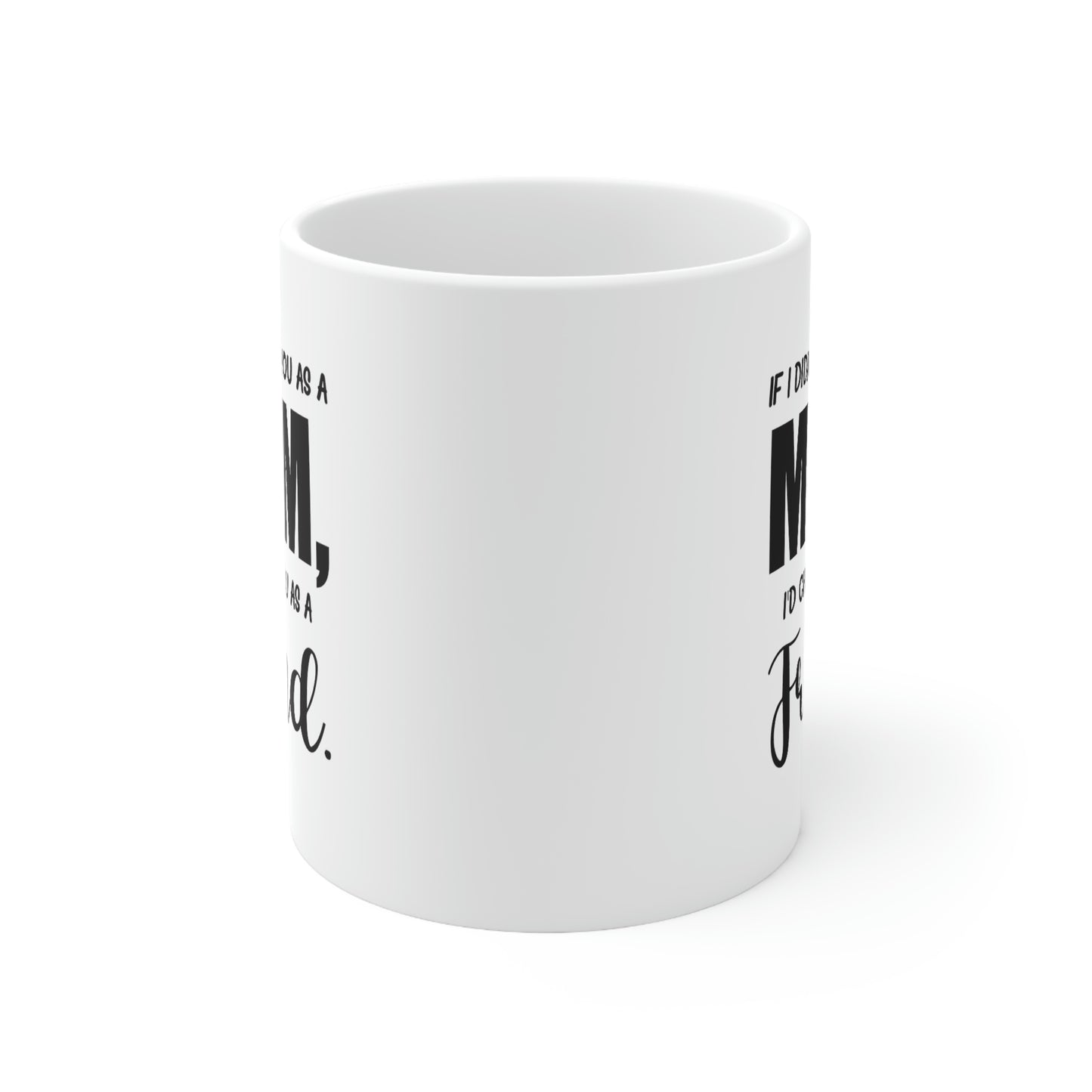 Funny Mother Daughter Mug - If I Didn’t Have You As A Mom, I’d Choose You As A Friend. 11oz White Coffee Mug, Tea Cup Best Gifts For Mother Daughter