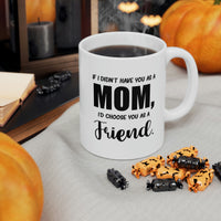 Load image into Gallery viewer, Funny Mother Daughter Mug - If I Didn’t Have You As A Mom, I’d Choose You As A Friend. 11oz White Coffee Mug, Tea Cup Best Gifts For Mother Daughter
