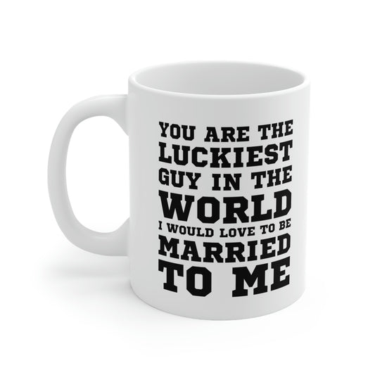 Funny Valentine’s Day Coffee Mug - You are the luckiest guy in the world I would love to be married to me - Gift For Husband From Wife