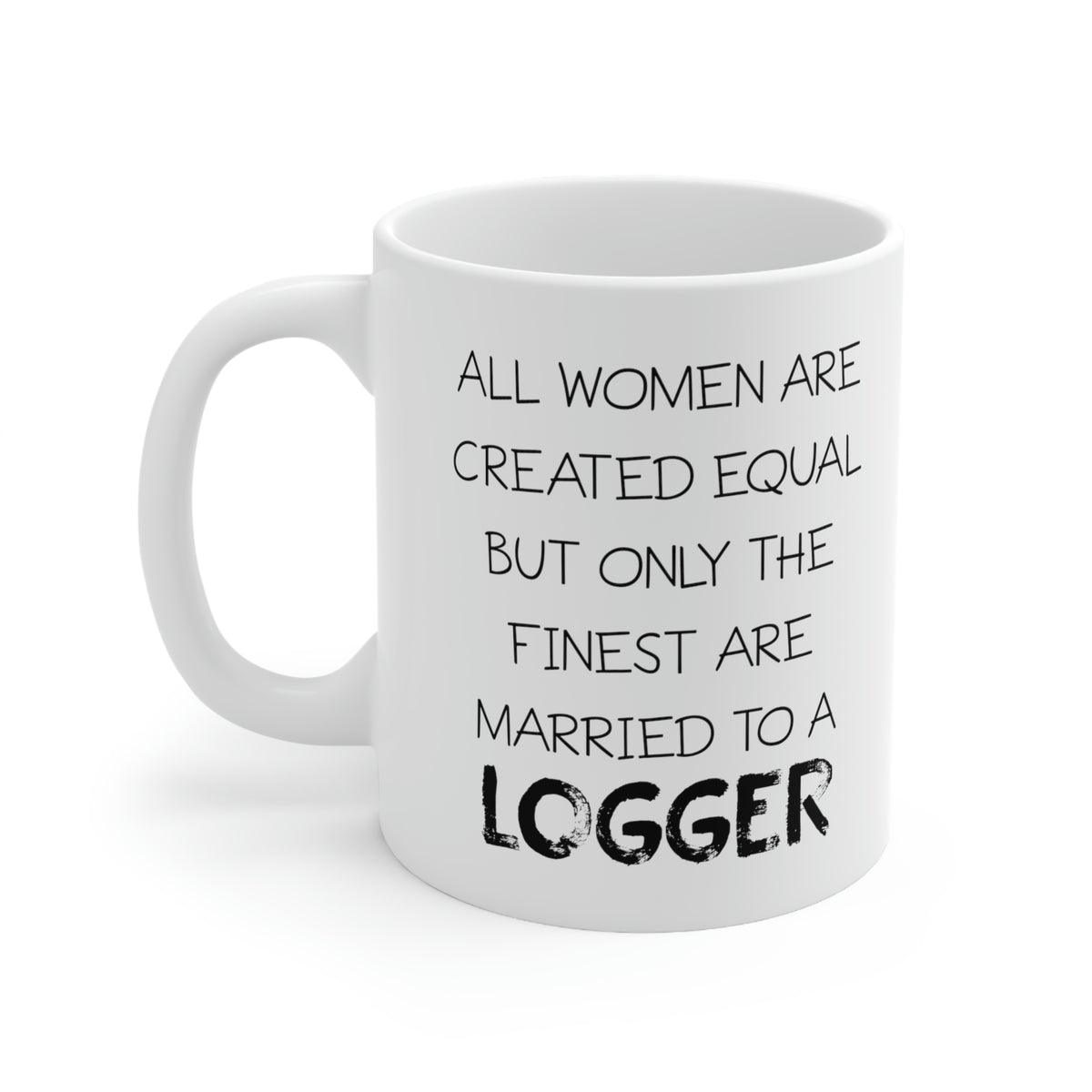 All Women Are Created Equal But Only The Finest Are Married To A Logger - Funny Logger Wife 11oz Coffee Mug - Best Inspirational Gifts For Men and Women