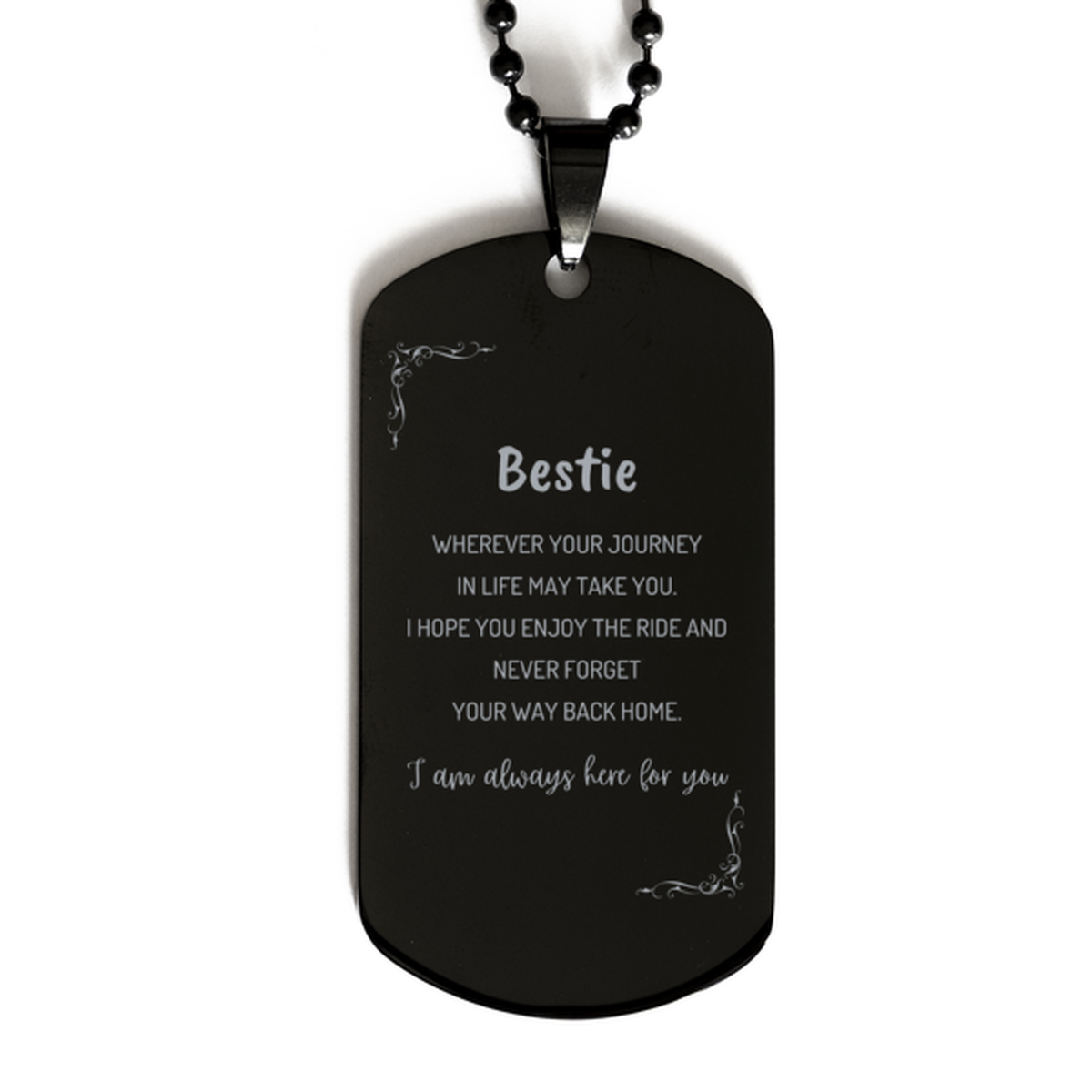 Bestie wherever your journey in life may take you, I am always here for you Bestie Black Dog Tag, Awesome Christmas Gifts For Bestie, Bestie Birthday Gifts for Men Women Family Loved One