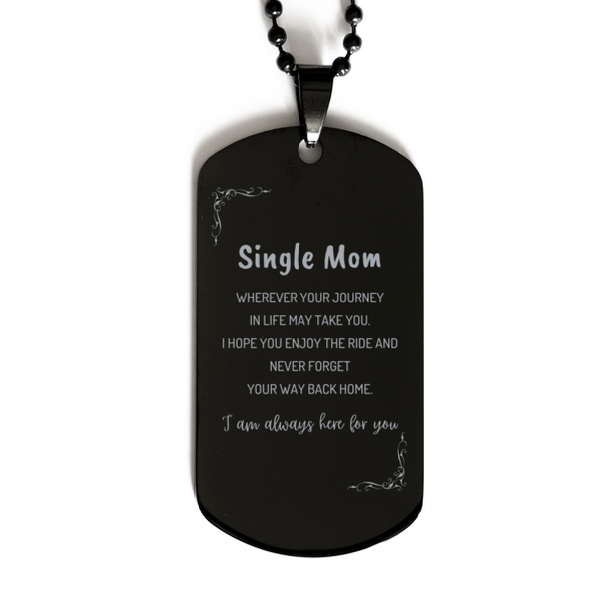 Single Mom wherever your journey in life may take you, I am always here for you Single Mom Black Dog Tag, Awesome Christmas Gifts For Single Mom, Single Mom Birthday Gifts for Men Women Family Loved One