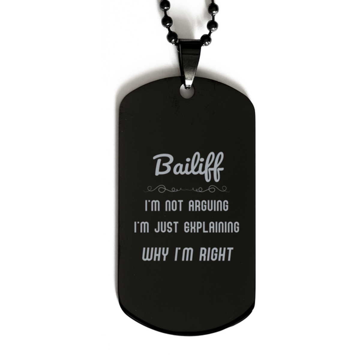 Bailiff I'm not Arguing. I'm Just Explaining Why I'm RIGHT Black Dog Tag, Funny Saying Quote Bailiff Gifts For Bailiff Graduation Birthday Christmas Gifts for Men Women Coworker
