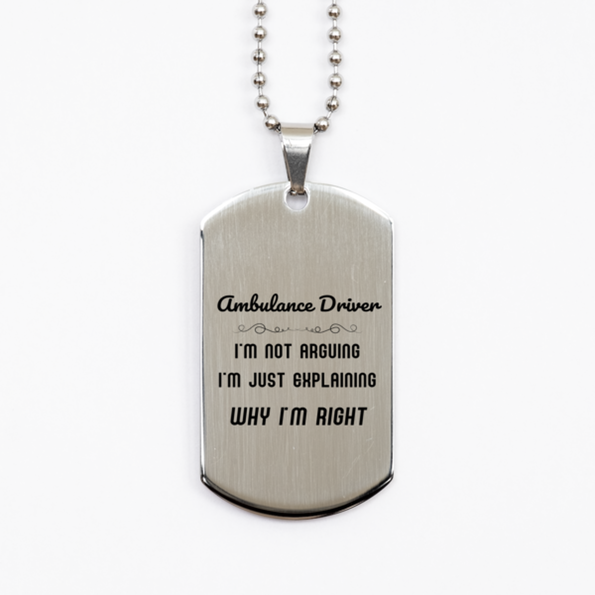 Ambulance Driver I'm not Arguing. I'm Just Explaining Why I'm RIGHT Silver Dog Tag, Funny Saying Quote Ambulance Driver Gifts For Ambulance Driver Graduation Birthday Christmas Gifts for Men Women Coworker