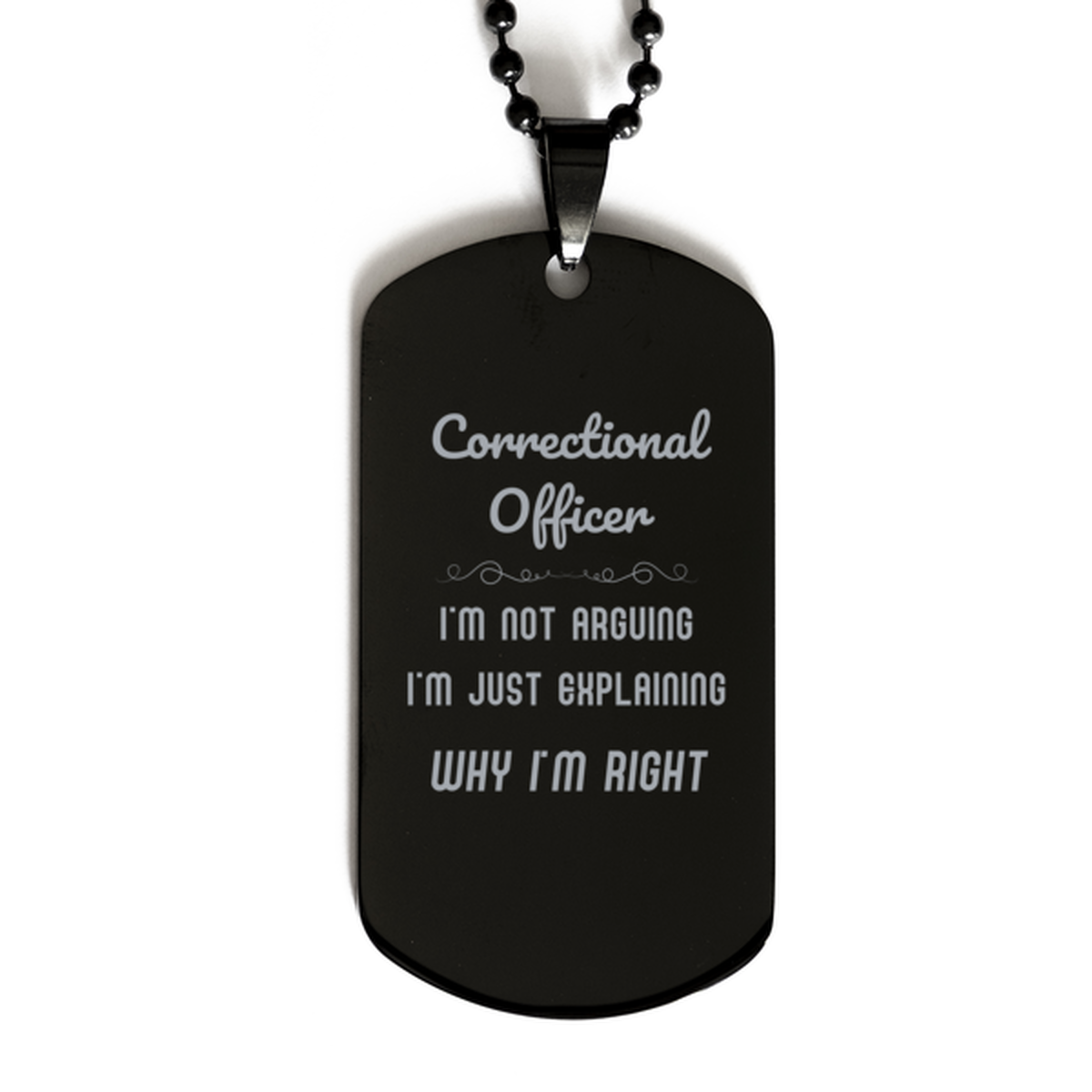Correctional Officer I'm not Arguing. I'm Just Explaining Why I'm RIGHT Black Dog Tag, Funny Saying Quote Correctional Officer Gifts For Correctional Officer Graduation Birthday Christmas Gifts for Men Women Coworker