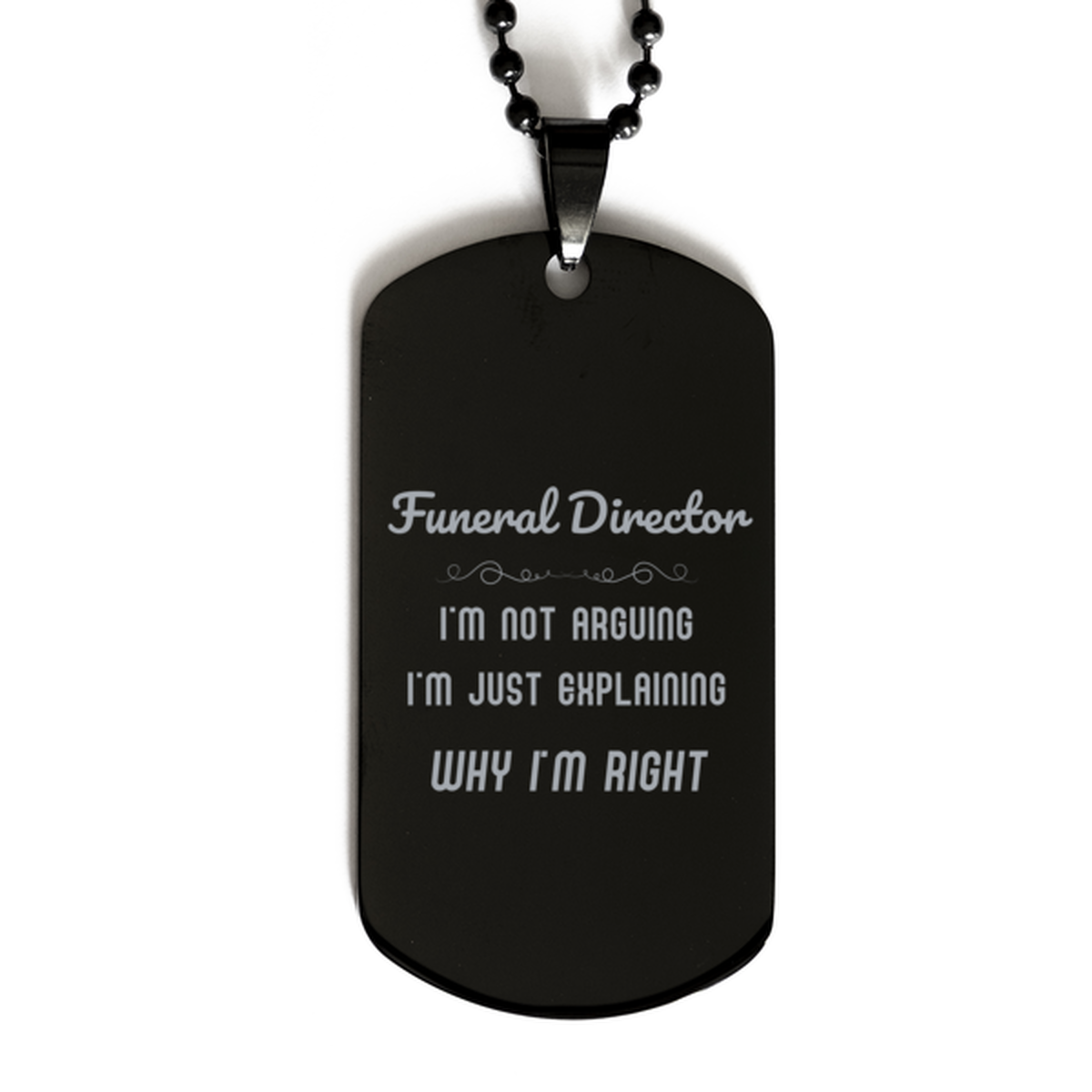 Funeral Director I'm not Arguing. I'm Just Explaining Why I'm RIGHT Black Dog Tag, Funny Saying Quote Funeral Director Gifts For Funeral Director Graduation Birthday Christmas Gifts for Men Women Coworker
