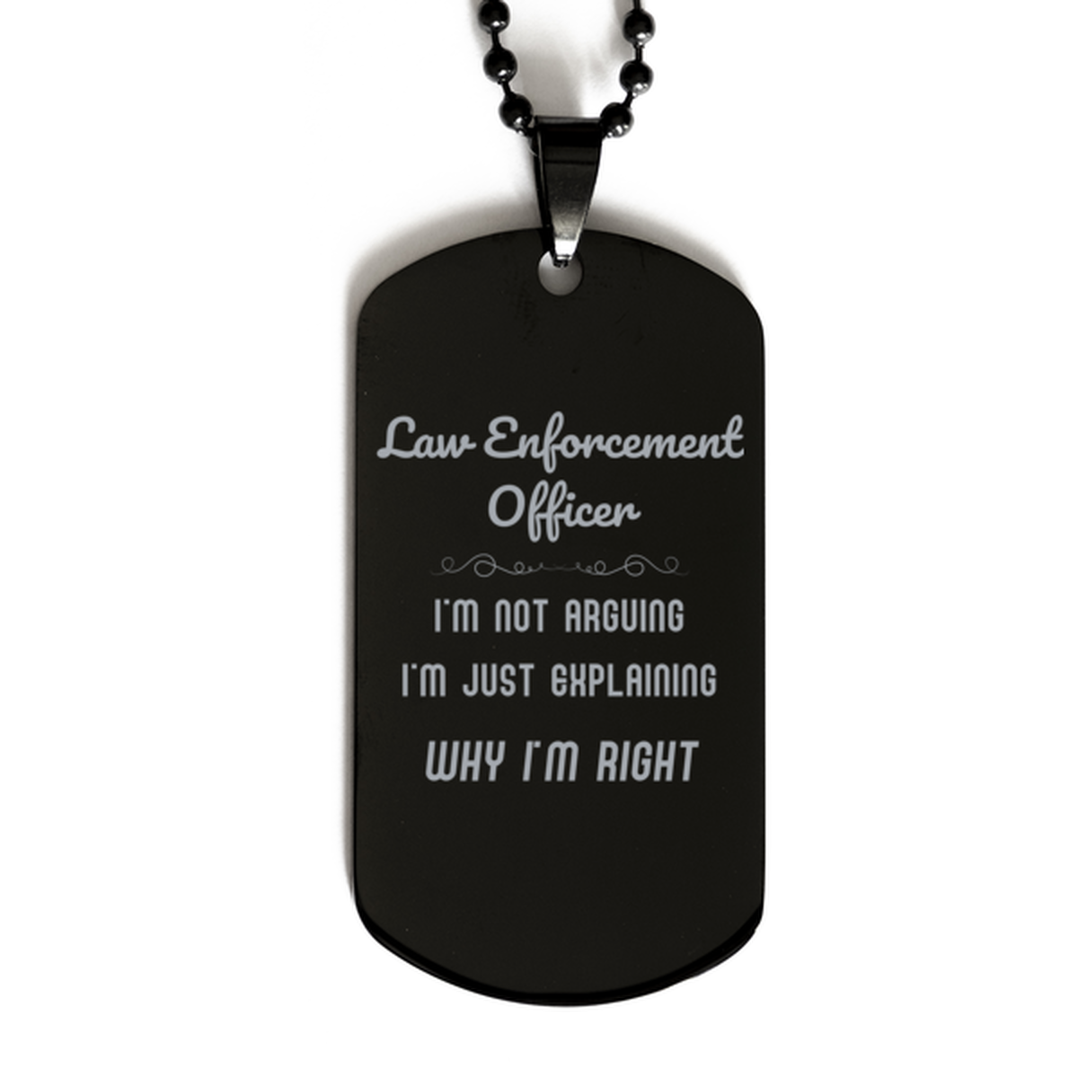 Law Enforcement Officer I'm not Arguing. I'm Just Explaining Why I'm RIGHT Black Dog Tag, Funny Saying Quote Law Enforcement Officer Gifts For Law Enforcement Officer Graduation Birthday Christmas Gifts for Men Women Coworker