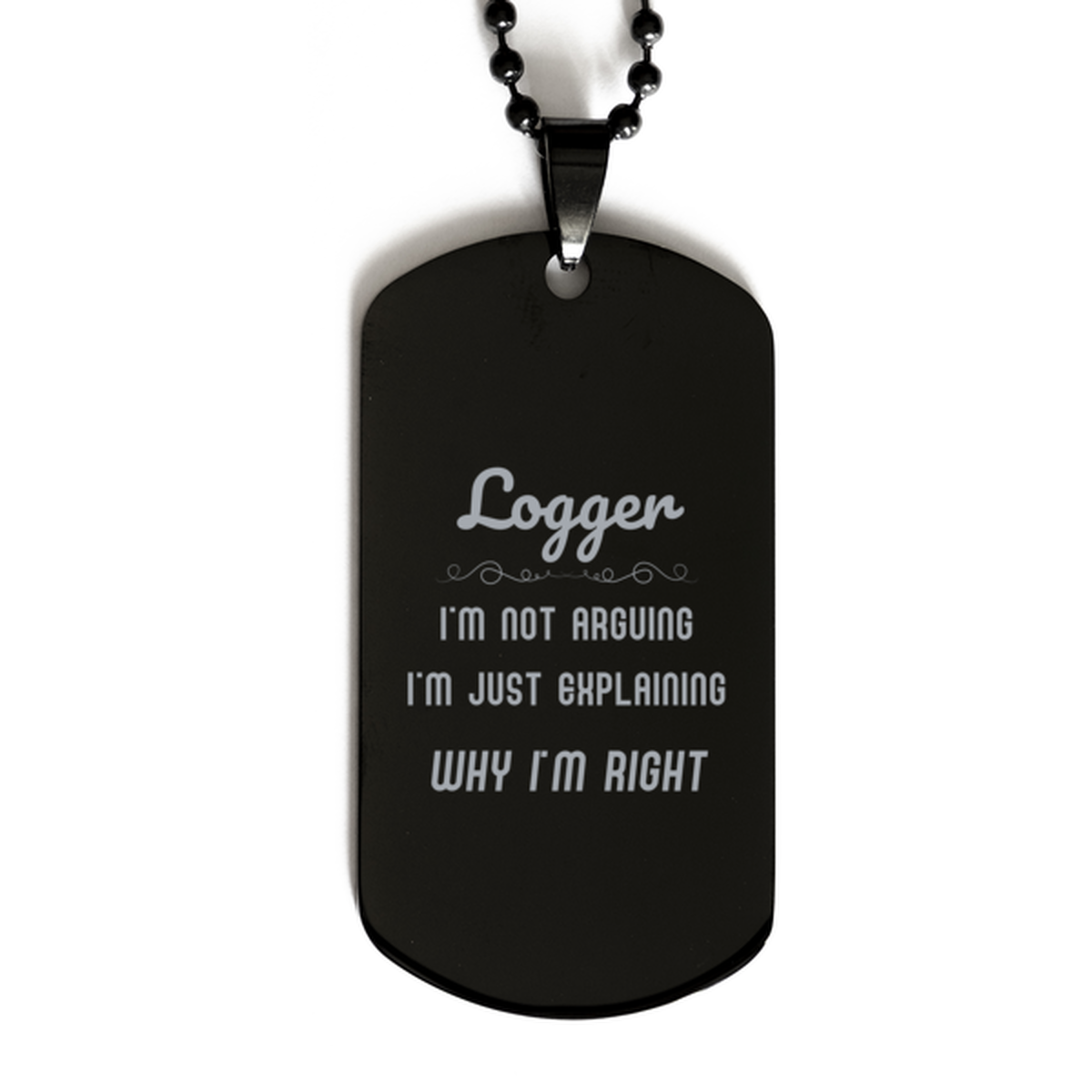 Logger I'm not Arguing. I'm Just Explaining Why I'm RIGHT Black Dog Tag, Funny Saying Quote Logger Gifts For Logger Graduation Birthday Christmas Gifts for Men Women Coworker