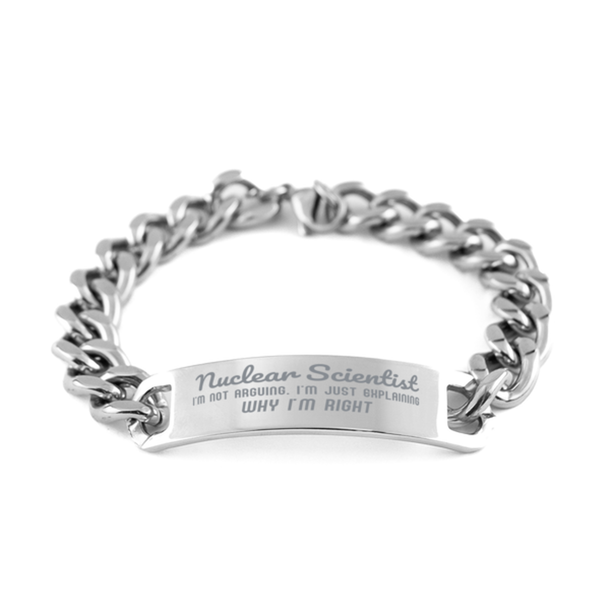 Nuclear Scientist I'm not Arguing. I'm Just Explaining Why I'm RIGHT Cuban Chain Stainless Steel Bracelet, Graduation Birthday Christmas Nuclear Scientist Gifts For Nuclear Scientist Funny Saying Quote Present for Men Women Coworker