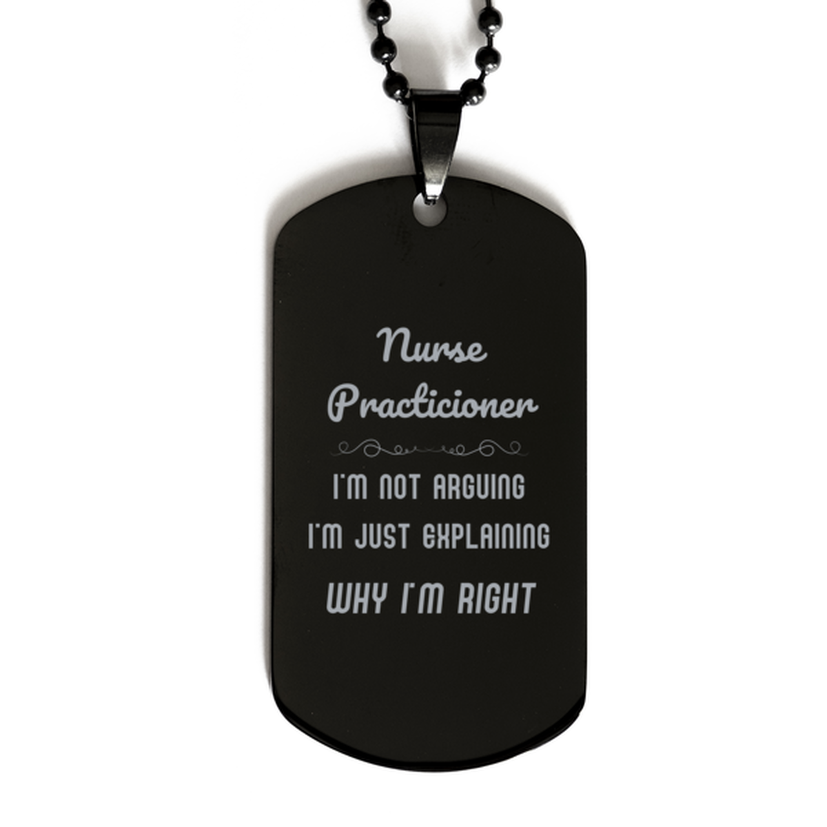 Nurse Practicioner I'm not Arguing. I'm Just Explaining Why I'm RIGHT Black Dog Tag, Funny Saying Quote Nurse Practicioner Gifts For Nurse Practicioner Graduation Birthday Christmas Gifts for Men Women Coworker