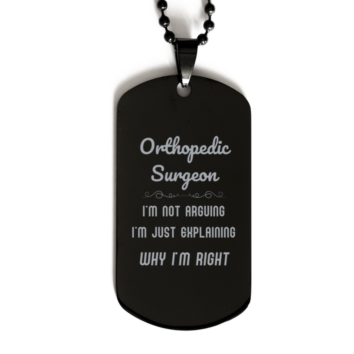 Orthopedic Surgeon I'm not Arguing. I'm Just Explaining Why I'm RIGHT Black Dog Tag, Funny Saying Quote Orthopedic Surgeon Gifts For Orthopedic Surgeon Graduation Birthday Christmas Gifts for Men Women Coworker