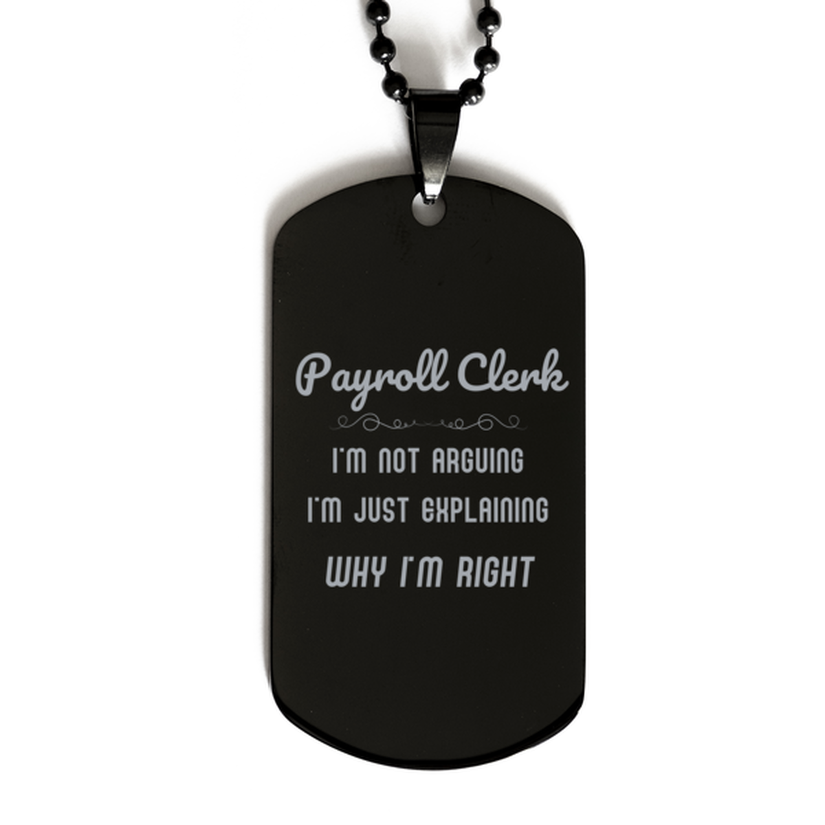 Payroll Clerk I'm not Arguing. I'm Just Explaining Why I'm RIGHT Black Dog Tag, Funny Saying Quote Payroll Clerk Gifts For Payroll Clerk Graduation Birthday Christmas Gifts for Men Women Coworker
