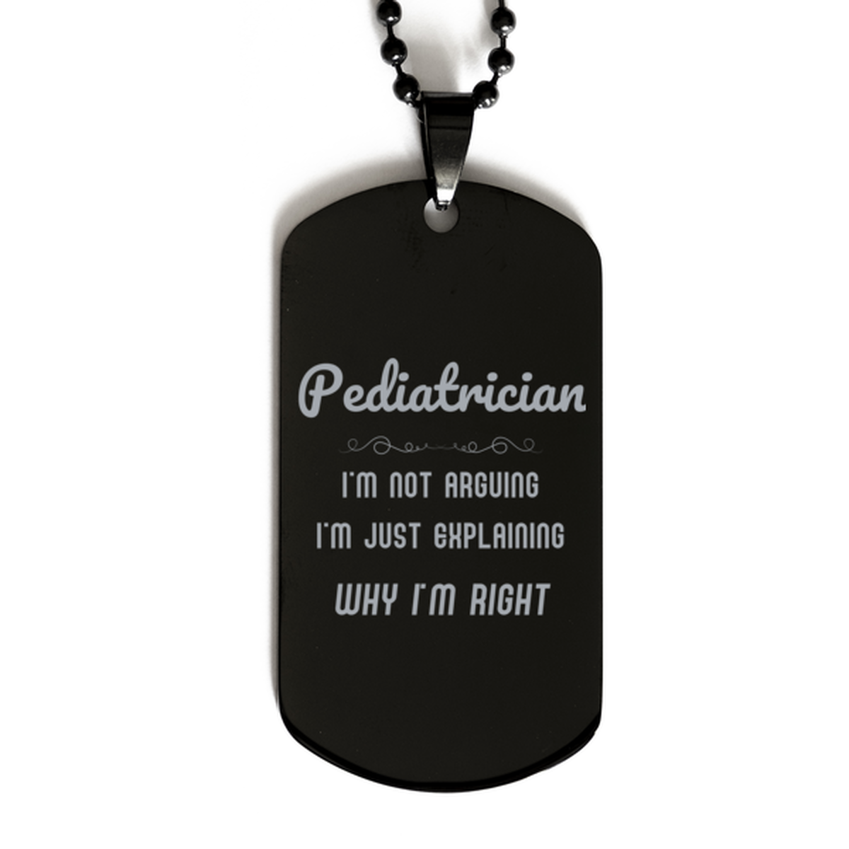 Pediatrician I'm not Arguing. I'm Just Explaining Why I'm RIGHT Black Dog Tag, Funny Saying Quote Pediatrician Gifts For Pediatrician Graduation Birthday Christmas Gifts for Men Women Coworker