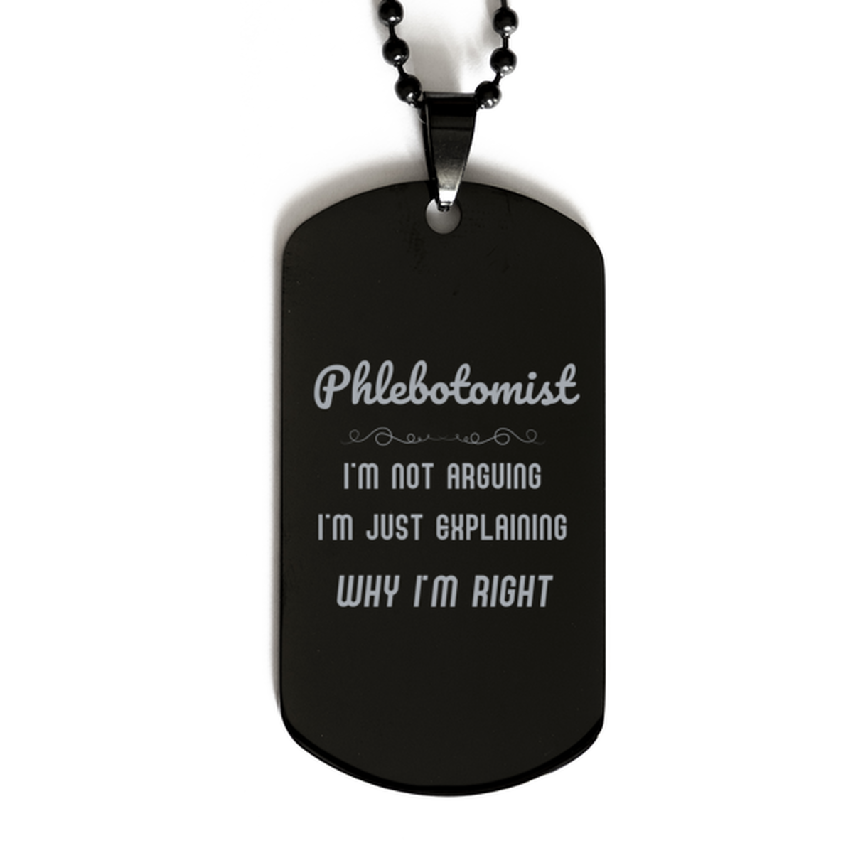Phlebotomist I'm not Arguing. I'm Just Explaining Why I'm RIGHT Black Dog Tag, Funny Saying Quote Phlebotomist Gifts For Phlebotomist Graduation Birthday Christmas Gifts for Men Women Coworker
