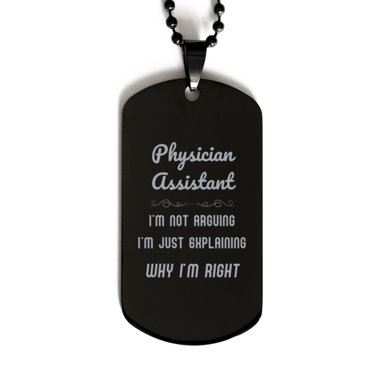 Physician Assistant I'm not Arguing. I'm Just Explaining Why I'm RIGHT Black Dog Tag, Funny Saying Quote Physician Assistant Gifts For Physician Assistant Graduation Birthday Christmas Gifts for Men Women Coworker