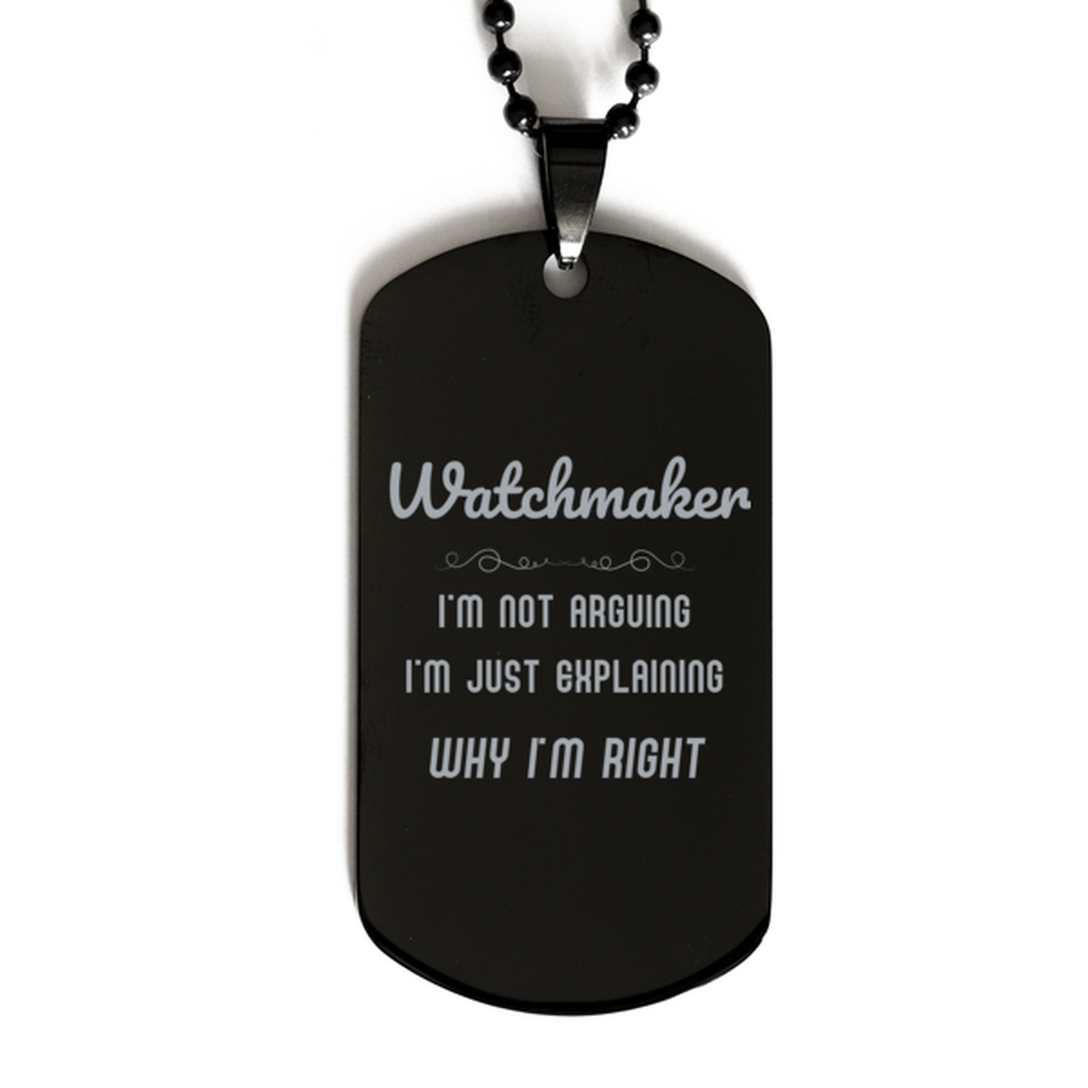 Watchmaker I'm not Arguing. I'm Just Explaining Why I'm RIGHT Black Dog Tag, Funny Saying Quote Watchmaker Gifts For Watchmaker Graduation Birthday Christmas Gifts for Men Women Coworker
